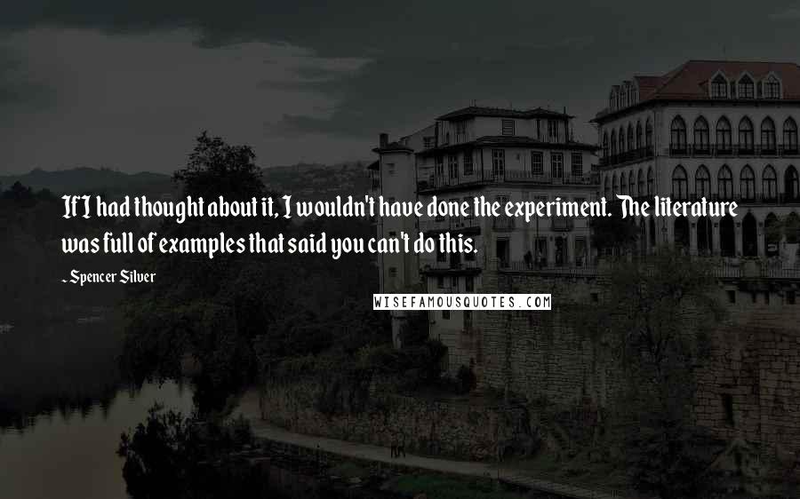 Spencer Silver quotes: If I had thought about it, I wouldn't have done the experiment. The literature was full of examples that said you can't do this.