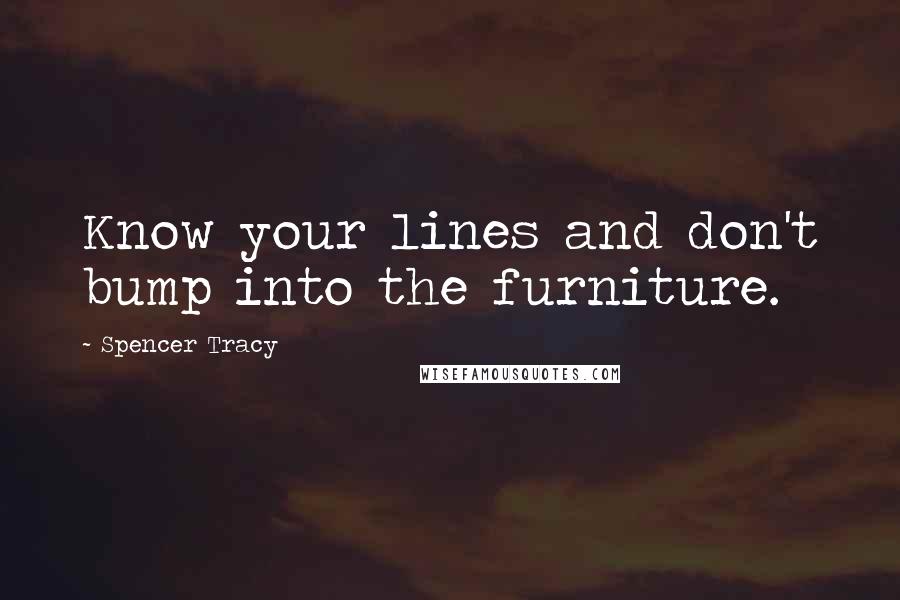 Spencer Tracy quotes: Know your lines and don't bump into the furniture.