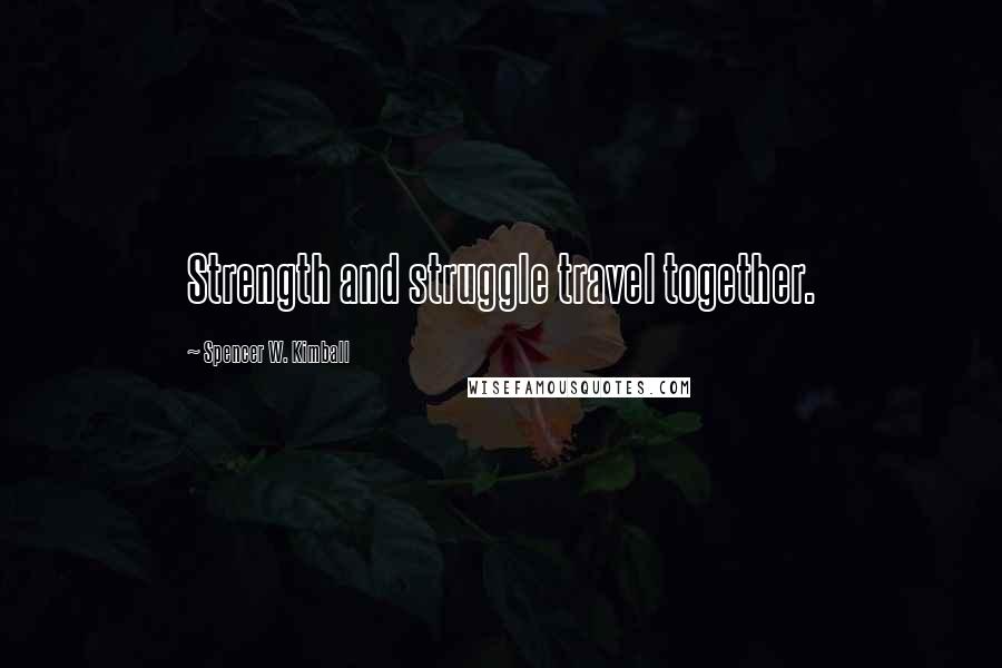 Spencer W. Kimball quotes: Strength and struggle travel together.