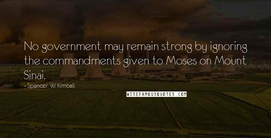 Spencer W. Kimball quotes: No government may remain strong by ignoring the commandments given to Moses on Mount Sinai.