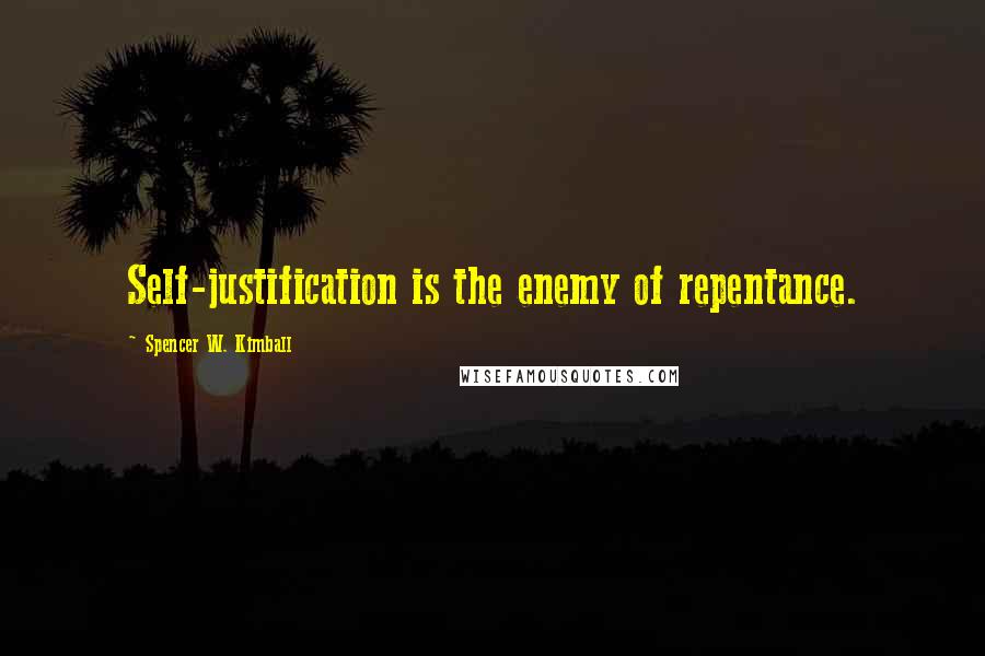 Spencer W. Kimball quotes: Self-justification is the enemy of repentance.