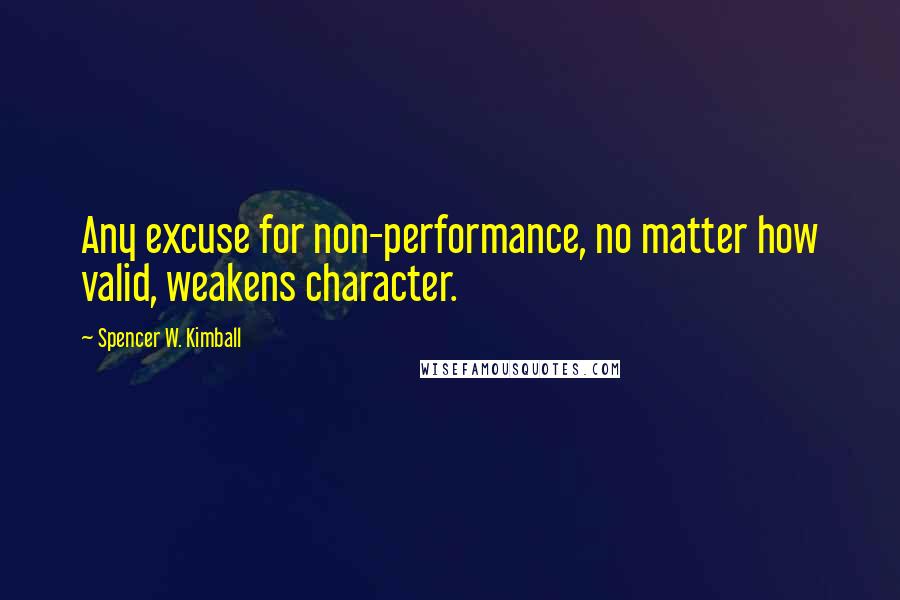 Spencer W. Kimball quotes: Any excuse for non-performance, no matter how valid, weakens character.