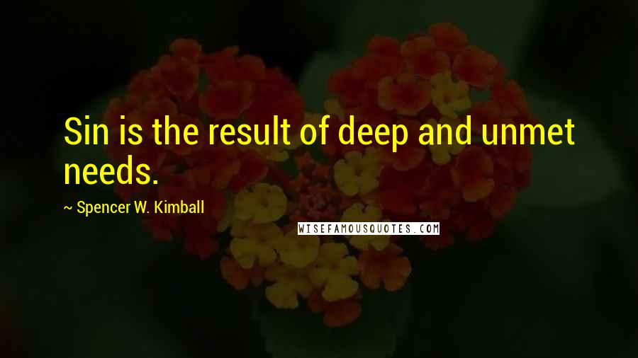 Spencer W. Kimball quotes: Sin is the result of deep and unmet needs.