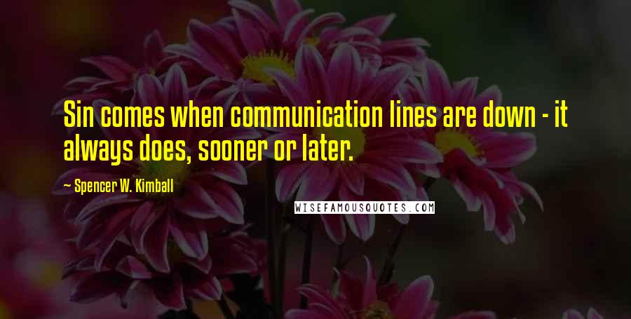 Spencer W. Kimball quotes: Sin comes when communication lines are down - it always does, sooner or later.