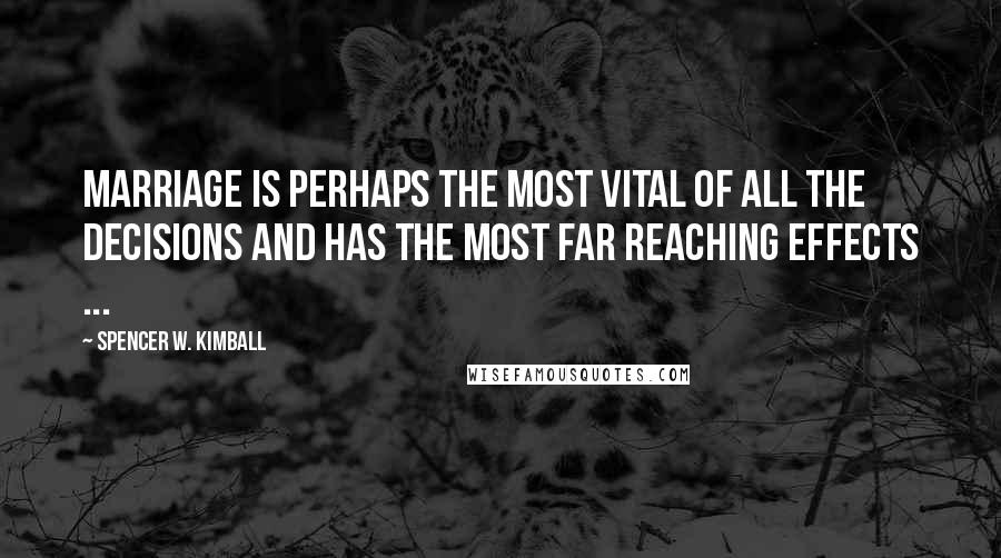 Spencer W. Kimball quotes: Marriage is perhaps the most vital of all the decisions and has the most far reaching effects ...
