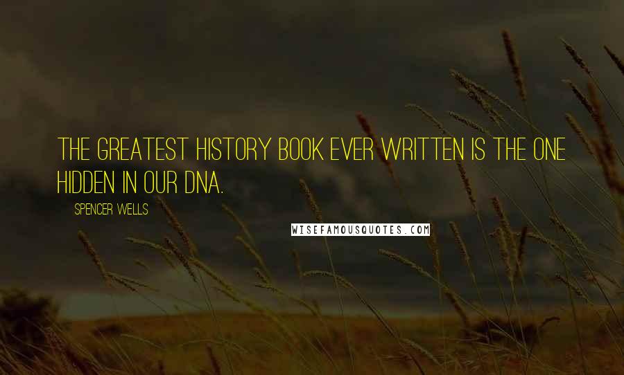 Spencer Wells quotes: The greatest history book ever written is the one hidden in our DNA.