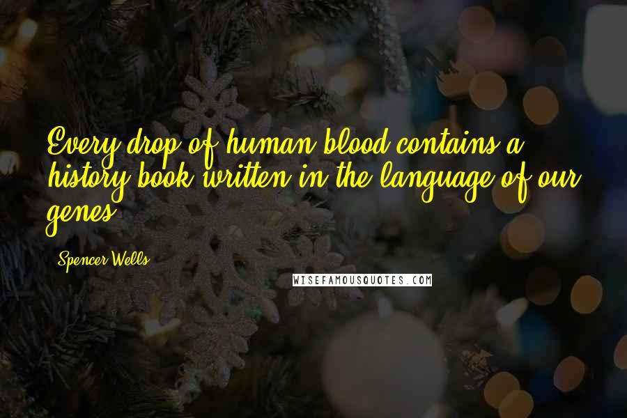 Spencer Wells quotes: Every drop of human blood contains a history book written in the language of our genes.