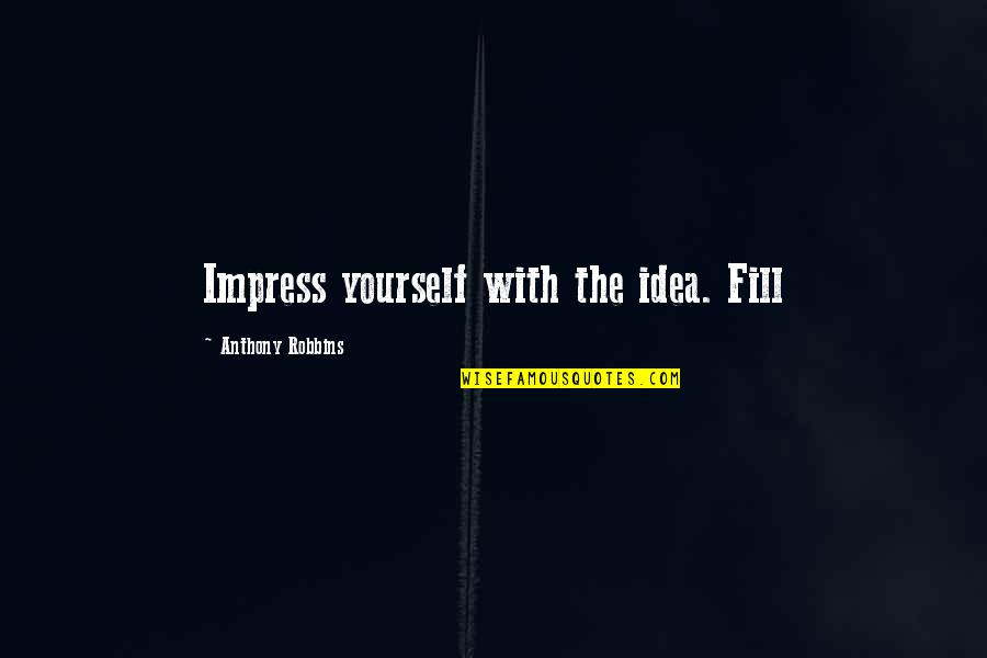 Spencerian Quotes By Anthony Robbins: Impress yourself with the idea. Fill