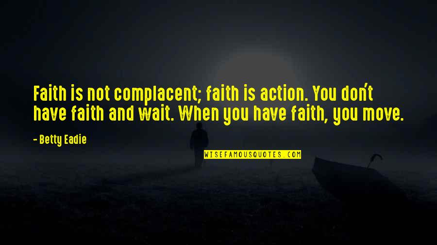 Spencerian Quotes By Betty Eadie: Faith is not complacent; faith is action. You