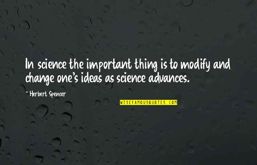 Spencer's Quotes By Herbert Spencer: In science the important thing is to modify
