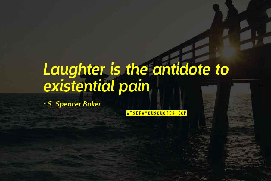 Spencer's Quotes By S. Spencer Baker: Laughter is the antidote to existential pain