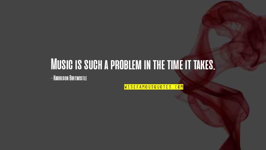 Spencervale Quotes By Harrison Birtwistle: Music is such a problem in the time