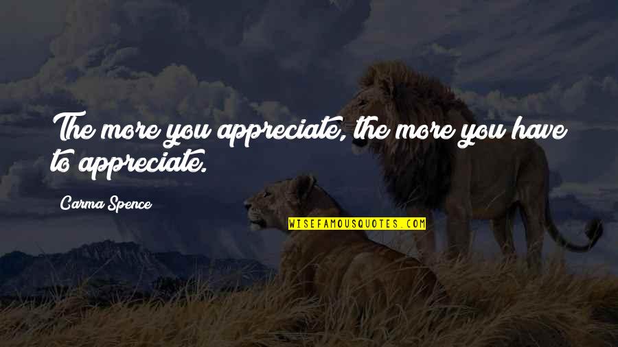 Spence's Quotes By Carma Spence: The more you appreciate, the more you have Spence's Quotes By Carma Spence: The more you appreciate, the more you have