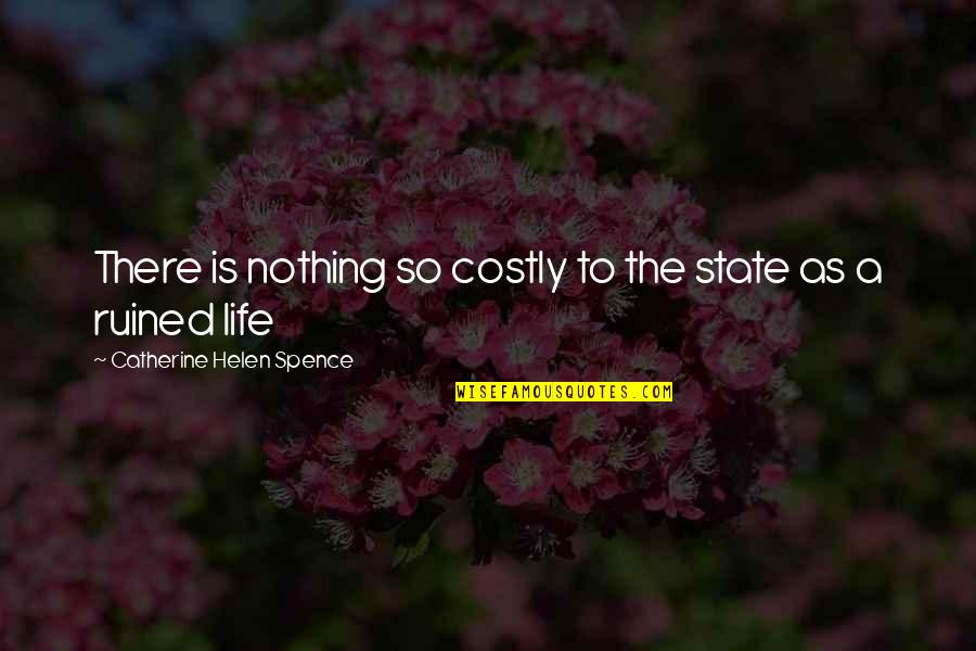 Spence's Quotes By Catherine Helen Spence: There is nothing so costly to the state Spence's Quotes By Catherine Helen Spence: There is nothing so costly to the state