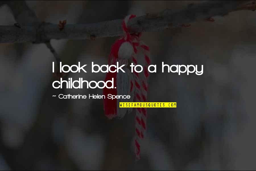 Spence's Quotes By Catherine Helen Spence: I look back to a happy childhood. Spence's Quotes By Catherine Helen Spence: I look back to a happy childhood.
