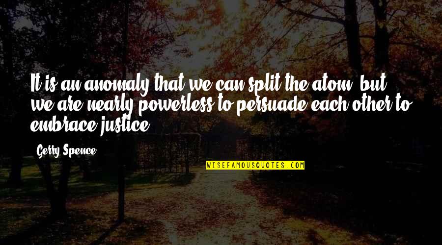 Spence's Quotes By Gerry Spence: It is an anomaly that we can split Spence's Quotes By Gerry Spence: It is an anomaly that we can split