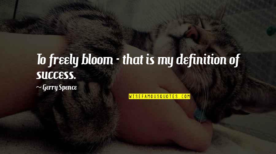 Spence's Quotes By Gerry Spence: To freely bloom - that is my definition Spence's Quotes By Gerry Spence: To freely bloom - that is my definition