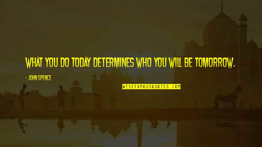 Spence's Quotes By John Spence: What you do today determines who you will Spence's Quotes By John Spence: What you do today determines who you will