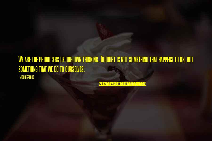 Spence's Quotes By John Spence: We are the producers of our own thinking. Spence's Quotes By John Spence: We are the producers of our own thinking.