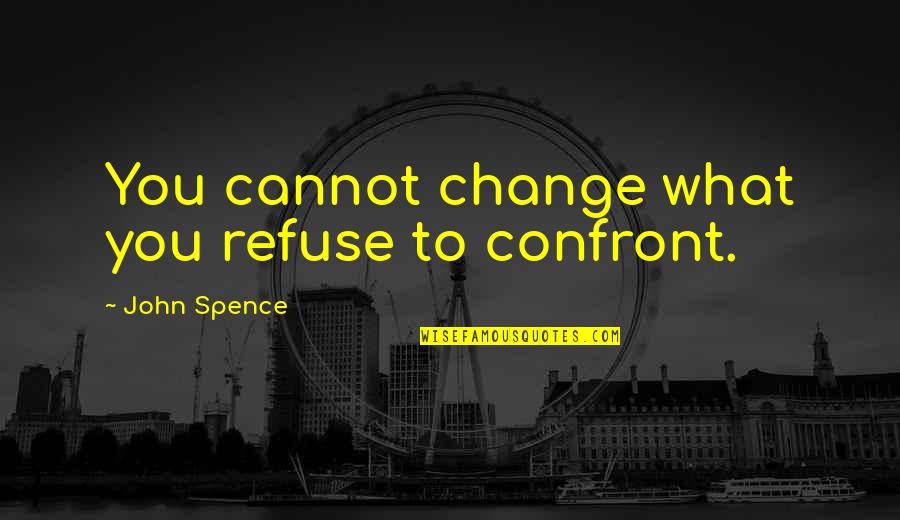 Spence's Quotes By John Spence: You cannot change what you refuse to confront. Spence's Quotes By John Spence: You cannot change what you refuse to confront.