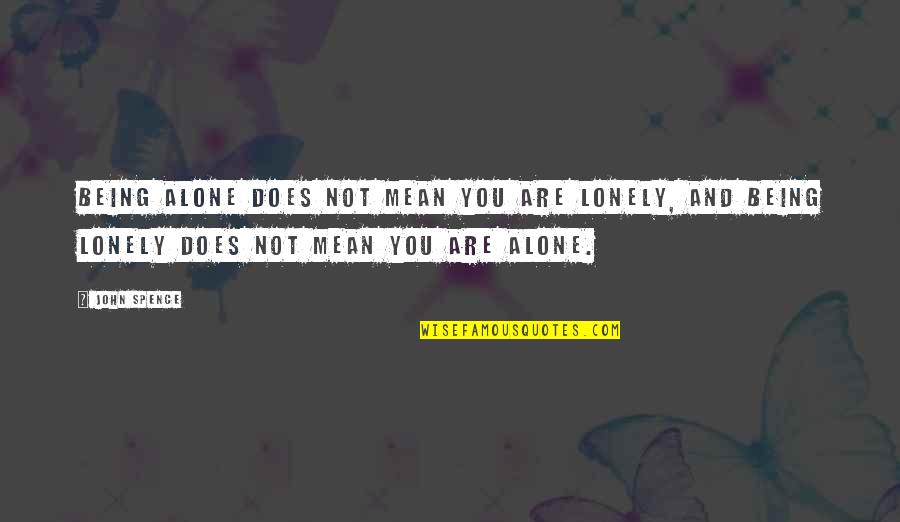 Spence's Quotes By John Spence: Being alone does not mean you are lonely, Spence's Quotes By John Spence: Being alone does not mean you are lonely,