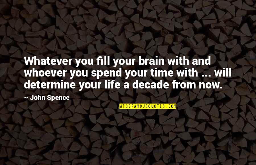 Spence's Quotes By John Spence: Whatever you fill your brain with and whoever