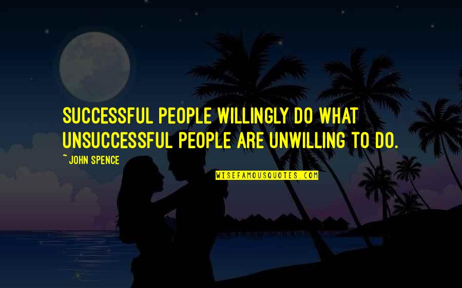 Spence's Quotes By John Spence: Successful people willingly do what unsuccessful people are