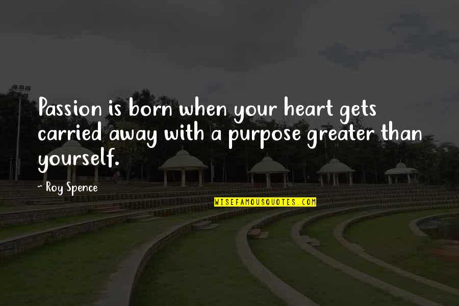 Spence's Quotes By Roy Spence: Passion is born when your heart gets carried Spence's Quotes By Roy Spence: Passion is born when your heart gets carried