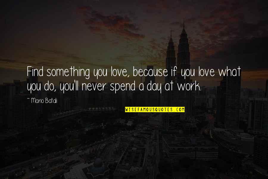 Spend A Day Quotes By Mario Batali: Find something you love, because if you love