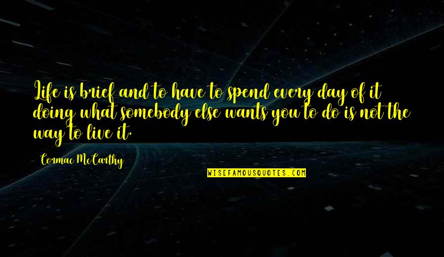 Spend Every Day Quotes By Cormac McCarthy: Life is brief and to have to spend