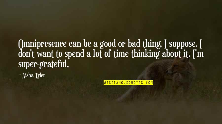 Spend Good Time Quotes By Aisha Tyler: Omnipresence can be a good or bad thing,