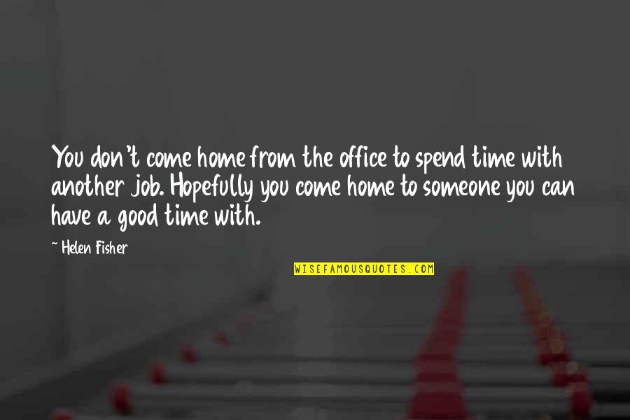 Spend Good Time Quotes By Helen Fisher: You don't come home from the office to
