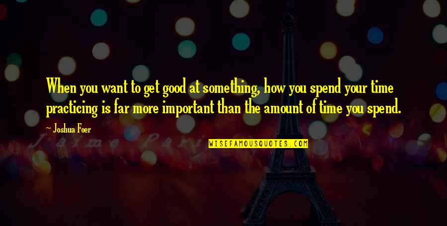 Spend Good Time Quotes By Joshua Foer: When you want to get good at something,