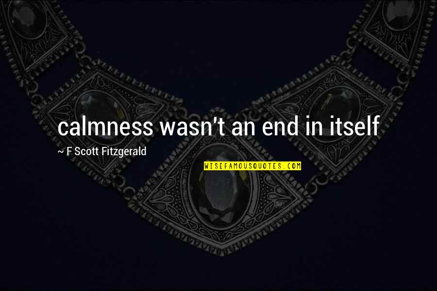 Spend Less Money Quotes By F Scott Fitzgerald: calmness wasn't an end in itself Spend Less Money Quotes By F Scott Fitzgerald: calmness wasn't an end in itself