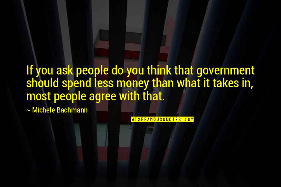 Spend Less Money Quotes By Michele Bachmann: If you ask people do you think that