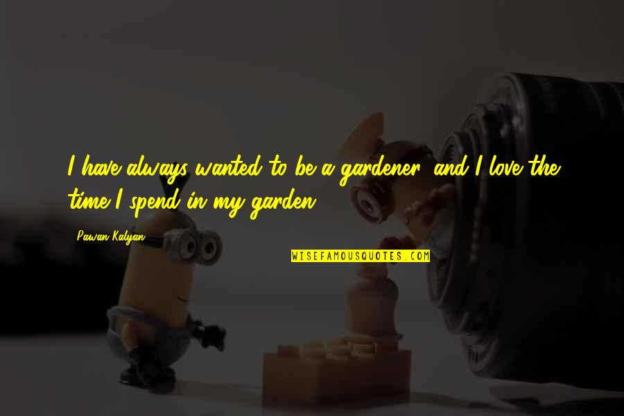 Spend Love Quotes By Pawan Kalyan: I have always wanted to be a gardener,
