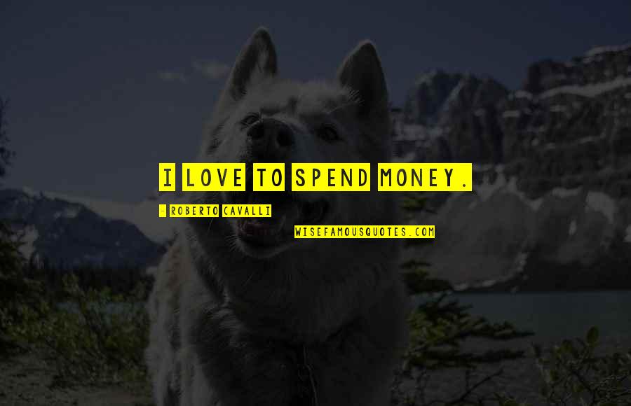 Spend Love Quotes By Roberto Cavalli: I love to spend money.