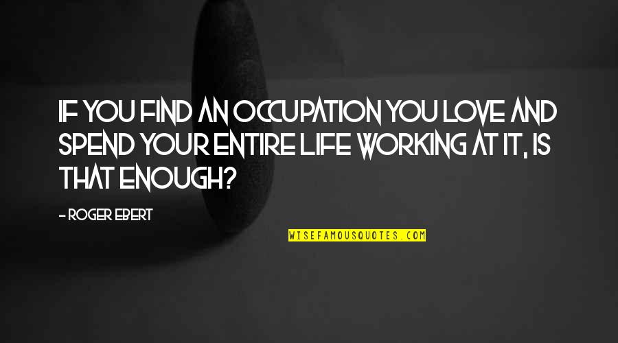 Spend Love Quotes By Roger Ebert: If you find an occupation you love and