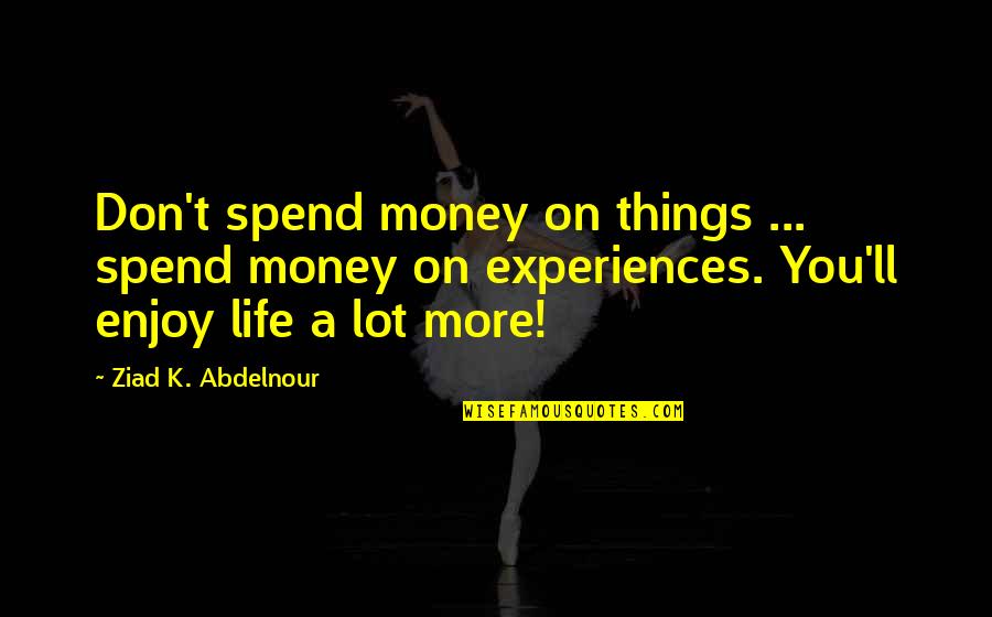 Spend Money On Experiences Not Things Quotes By Ziad K. Abdelnour: Don't spend money on things ... spend money