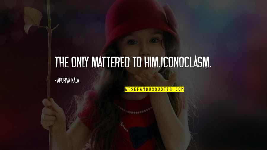Spend Money On Yourself Quotes By Aporva Kala: The Only mattered to him.Iconoclasm. Spend Money On Yourself Quotes By Aporva Kala: The Only mattered to him.Iconoclasm.