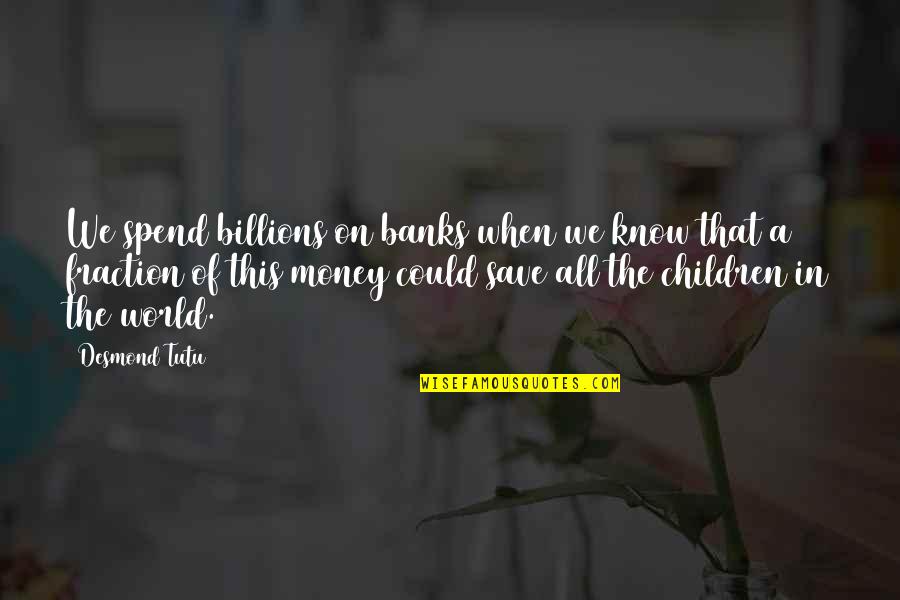Spend Money To Save Money Quotes By Desmond Tutu: We spend billions on banks when we know Spend Money To Save Money Quotes By Desmond Tutu: We spend billions on banks when we know