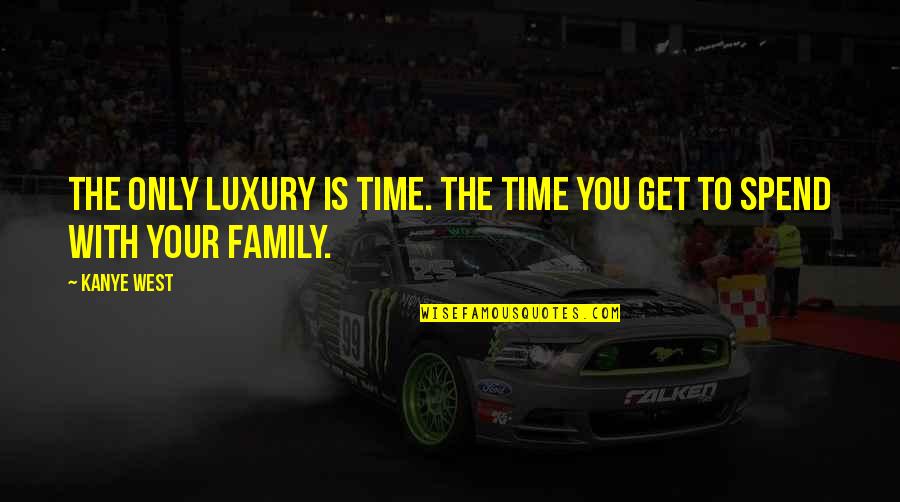 Spend More Time With Family Quotes By Kanye West: The only luxury is time. The time you