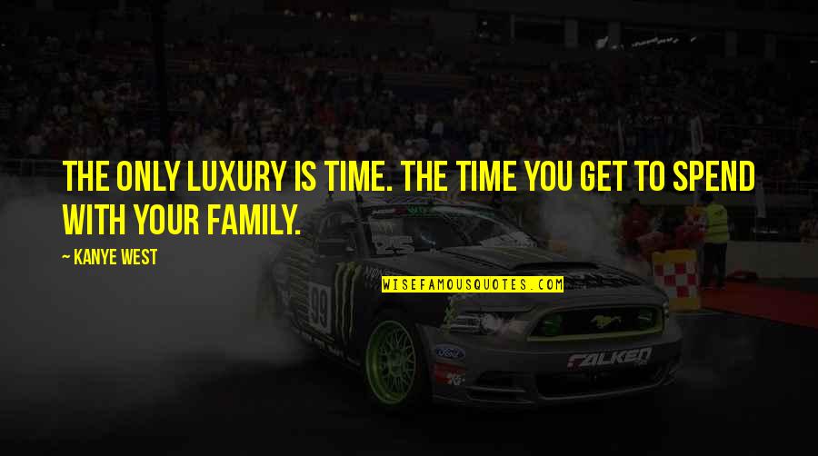 Spend More Time With Your Family Quotes By Kanye West: The only luxury is time. The time you