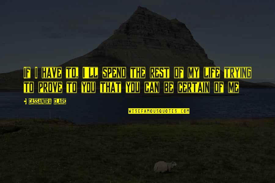 Spend My Life Quotes By Cassandra Clare: If I have to, I'll spend the rest