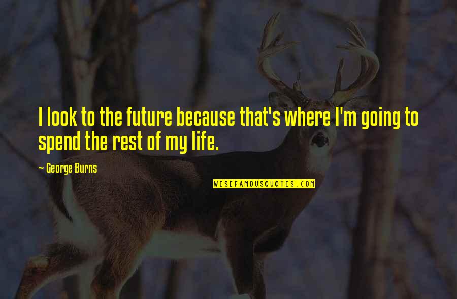 Spend My Life Quotes By George Burns: I look to the future because that's where