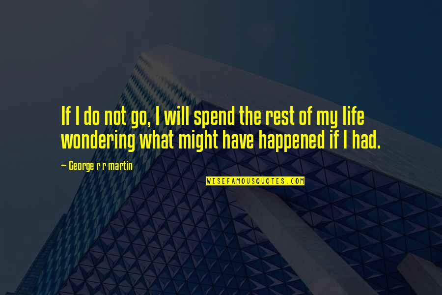 Spend My Life Quotes By George R R Martin: If I do not go, I will spend