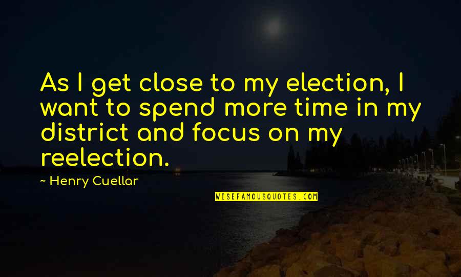 Spend My Time With You Quotes By Henry Cuellar: As I get close to my election, I