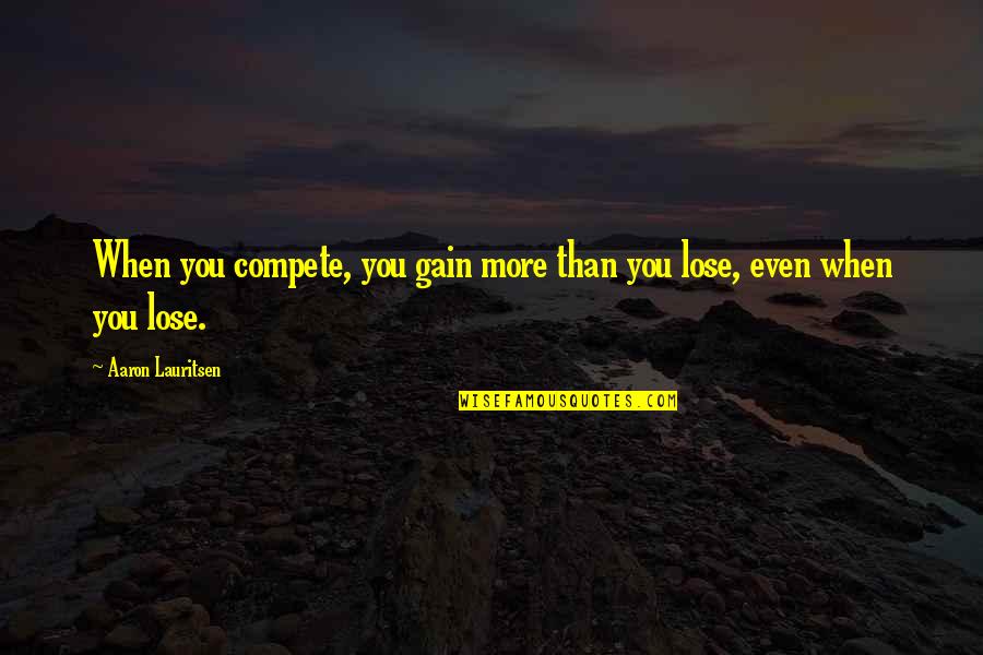 Spend Quality Time With Her Quotes By Aaron Lauritsen: When you compete, you gain more than you