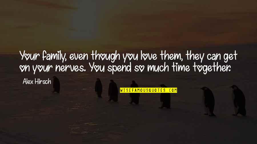 Spend So Much Time Together Quotes By Alex Hirsch: Your family, even though you love them, they Spend So Much Time Together Quotes By Alex Hirsch: Your family, even though you love them, they