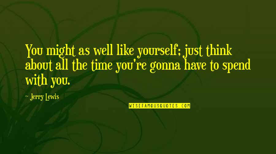Spend Some Time For Yourself Quotes By Jerry Lewis: You might as well like yourself; just think